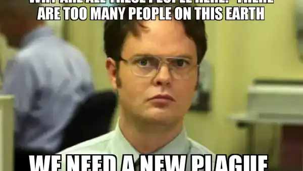 "We need a new plague" - Dwight Schrute